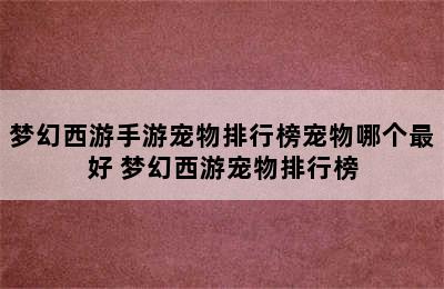 梦幻西游手游宠物排行榜宠物哪个最好 梦幻西游宠物排行榜